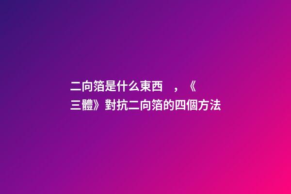 二向箔是什么東西，《三體》對抗二向箔的四個方法